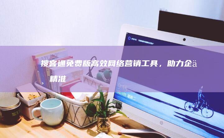 搜客通免费版：高效网络营销工具，助力企业精准营销